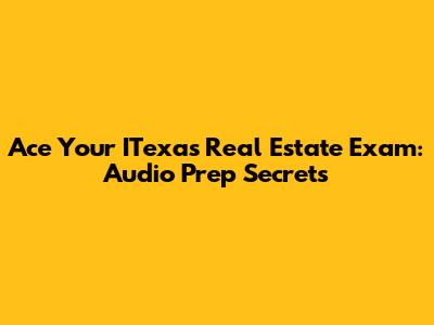 Ace Your ITexas Real Estate Exam: Audio Prep Secrets