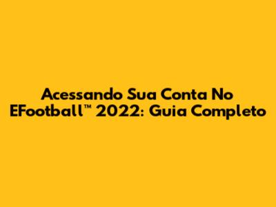 Acessando Sua Conta No EFootball™ 2022: Guia Completo