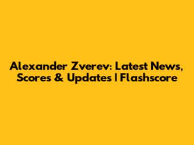 Alexander Zverev: Latest News, Scores & Updates | Flashscore