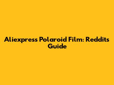 Aliexpress Polaroid Film: Reddit's Guide