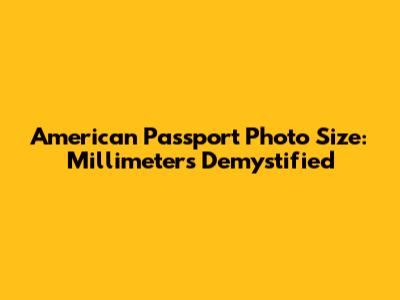 American Passport Photo Size: Millimeters Demystified