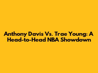Anthony Davis Vs. Trae Young: A Head-to-Head NBA Showdown