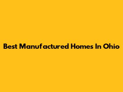 Best Manufactured Homes In Ohio