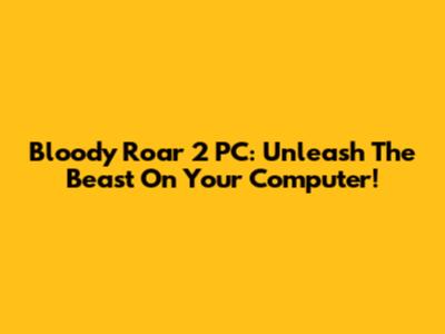 Bloody Roar 2 PC: Unleash The Beast On Your Computer!