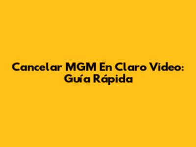 Cancelar MGM En Claro Video: Guía Rápida