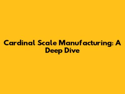 Cardinal Scale Manufacturing: A Deep Dive