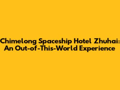 Chimelong Spaceship Hotel Zhuhai: An Out-of-This-World Experience
