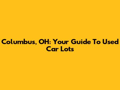 Columbus, OH: Your Guide To Used Car Lots