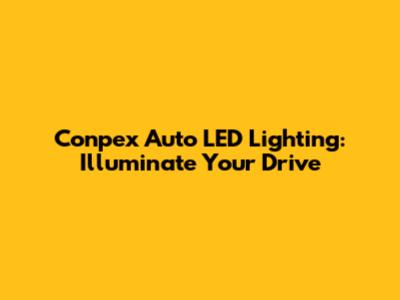 Conpex Auto LED Lighting: Illuminate Your Drive