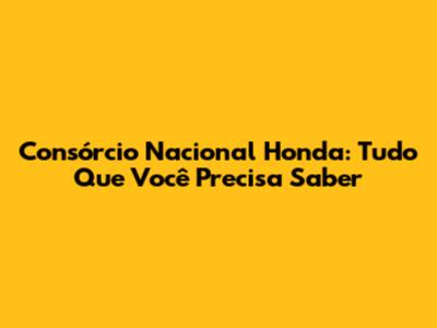 Consórcio Nacional Honda: Tudo Que Você Precisa Saber
