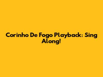 Corinho De Fogo Playback: Sing Along!