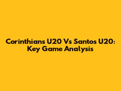 Corinthians U20 Vs Santos U20: Key Game Analysis
