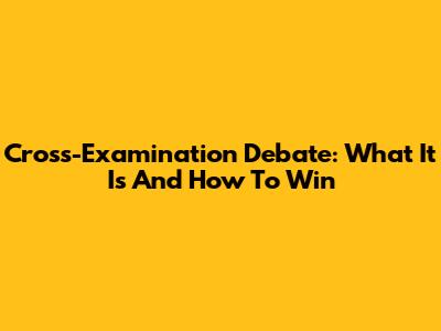 Cross-Examination Debate: What It Is And How To Win