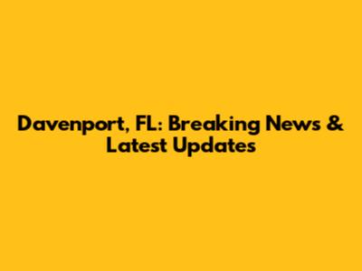 Davenport, FL: Breaking News & Latest Updates