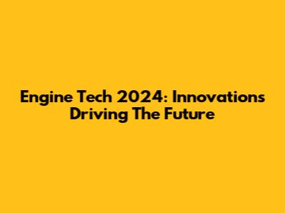 Engine Tech 2024: Innovations Driving The Future