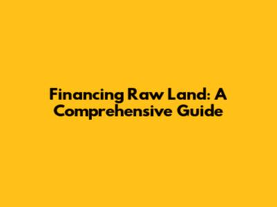 Financing Raw Land: A Comprehensive Guide