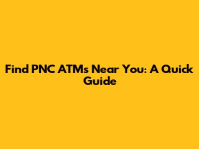 Find PNC ATMs Near You: A Quick Guide
