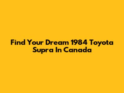 Find Your Dream 1984 Toyota Supra In Canada