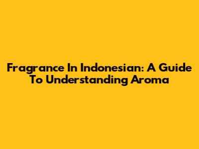 Fragrance In Indonesian: A Guide To Understanding Aroma