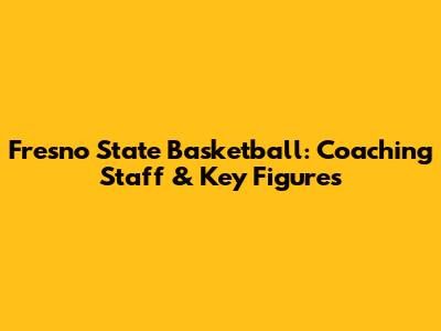 Fresno State Basketball: Coaching Staff & Key Figures