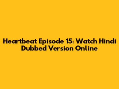 Heartbeat Episode 15: Watch Hindi Dubbed Version Online