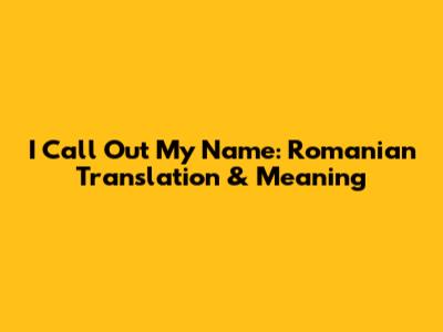 I Call Out My Name: Romanian Translation & Meaning