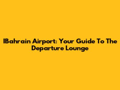 IBahrain Airport: Your Guide To The Departure Lounge