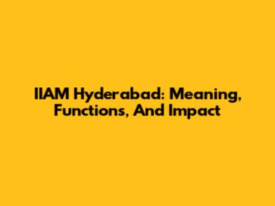 IIAM Hyderabad: Meaning, Functions, And Impact