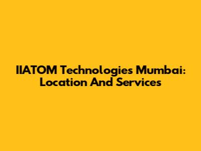 IIATOM Technologies Mumbai: Location And Services
