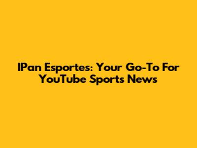 IPan Esportes: Your Go-To For YouTube Sports News