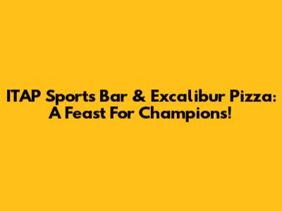 ITAP Sports Bar & Excalibur Pizza: A Feast For Champions!