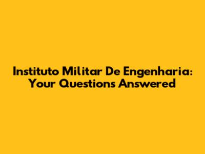 Instituto Militar De Engenharia: Your Questions Answered
