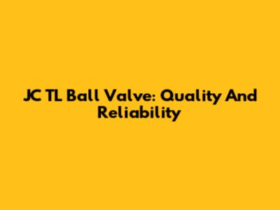 JC TL Ball Valve: Quality And Reliability