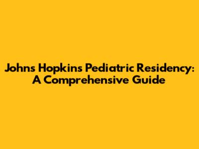 Johns Hopkins Pediatric Residency: A Comprehensive Guide
