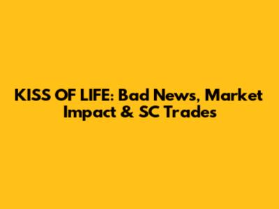 KISS OF LIFE: Bad News, Market Impact & SC Trades
