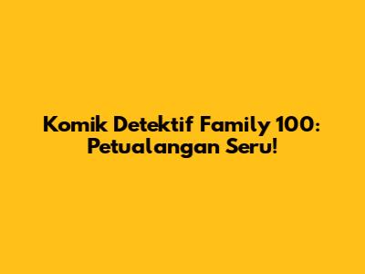Komik Detektif Family 100: Petualangan Seru!