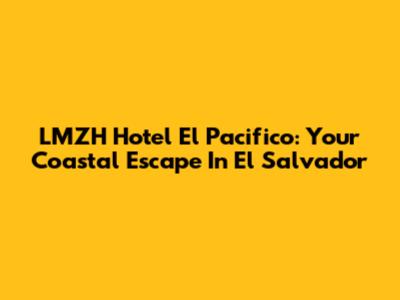 LMZH Hotel El Pacifico: Your Coastal Escape In El Salvador