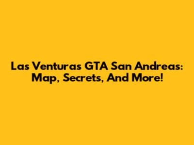 Las Venturas GTA San Andreas: Map, Secrets, And More!