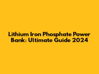 Lithium Iron Phosphate Power Bank: Ultimate Guide 2024