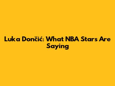 Luka Dončić: What NBA Stars Are Saying