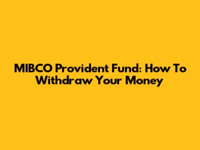 MIBCO Provident Fund: How To Withdraw Your Money