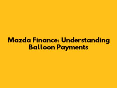 Mazda Finance: Understanding Balloon Payments