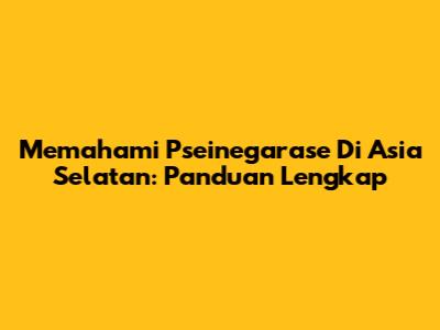 Memahami Pseinegarase Di Asia Selatan: Panduan Lengkap