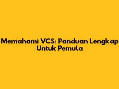 Memahami VCS: Panduan Lengkap Untuk Pemula