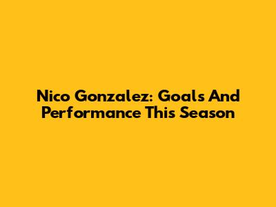 Nico Gonzalez: Goals And Performance This Season