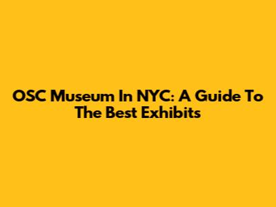 OSC Museum In NYC: A Guide To The Best Exhibits