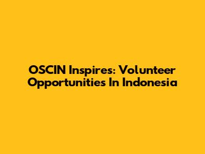 OSCIN Inspires: Volunteer Opportunities In Indonesia