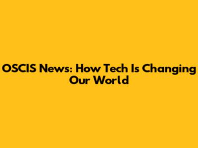 OSCIS News: How Tech Is Changing Our World