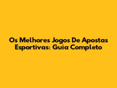 Os Melhores Jogos De Apostas Esportivas: Guia Completo