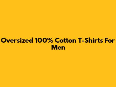 Oversized 100% Cotton T-Shirts For Men